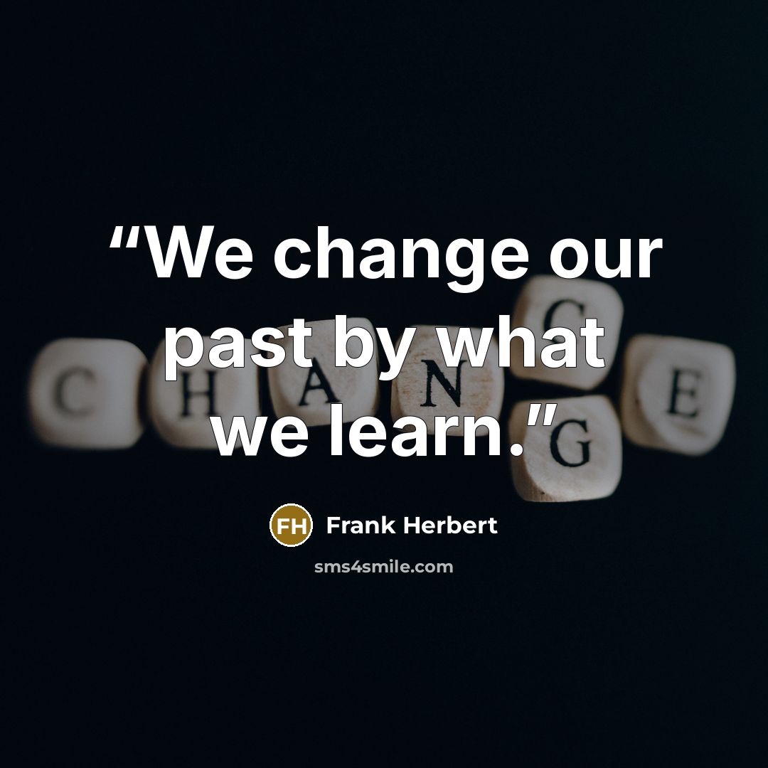 “We change our past by what we learn.” quote by Frank Herbert