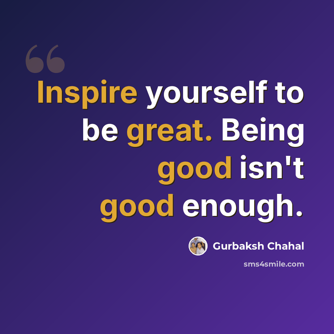 “Inspire yourself to be great. Being good isn't good enough.” quote by Gurbaksh Chahal