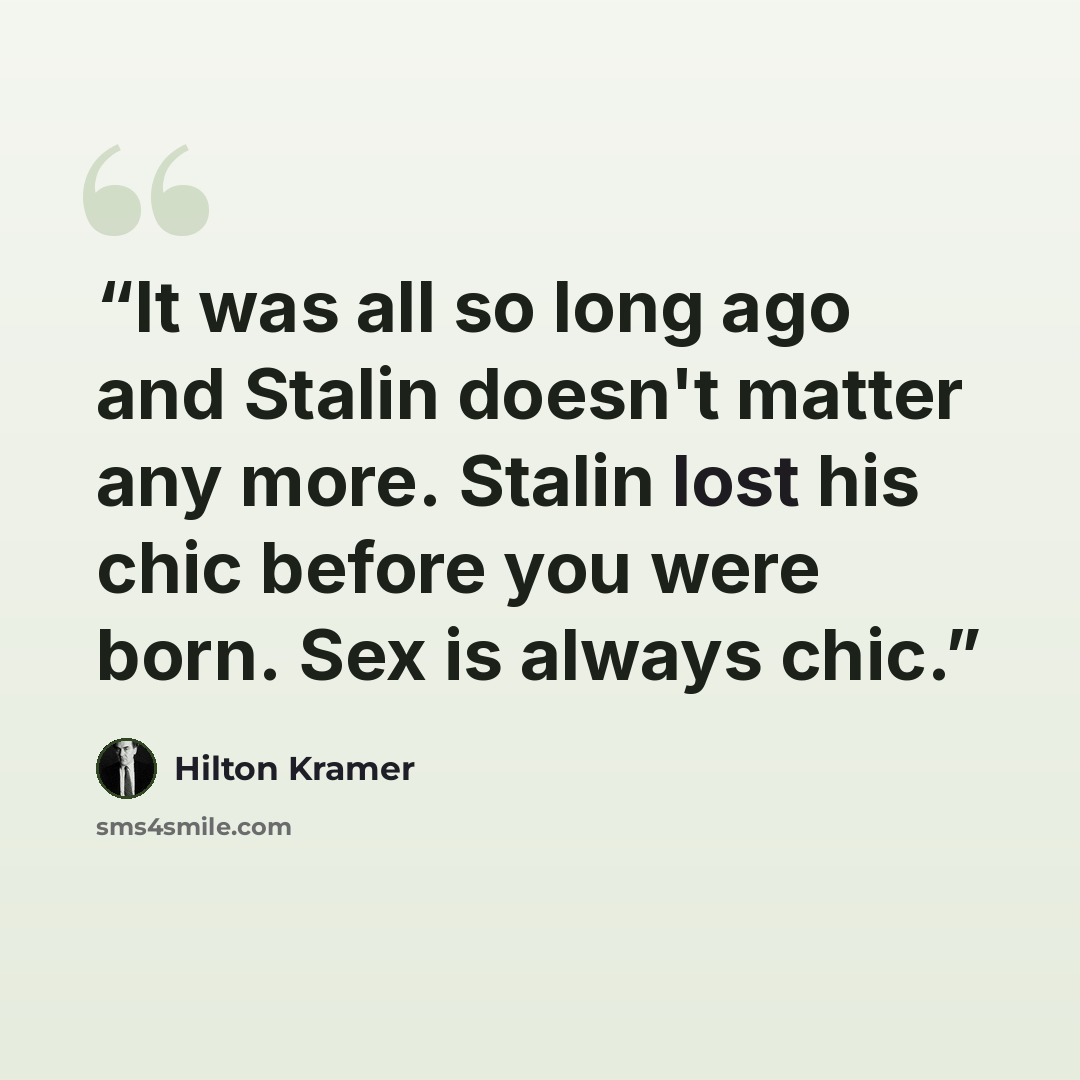 “It was all so long ago and Stalin doesn't matter any more. Stalin lost his chic before you were born. Sex is always chic.” quote by Hilton Kramer
