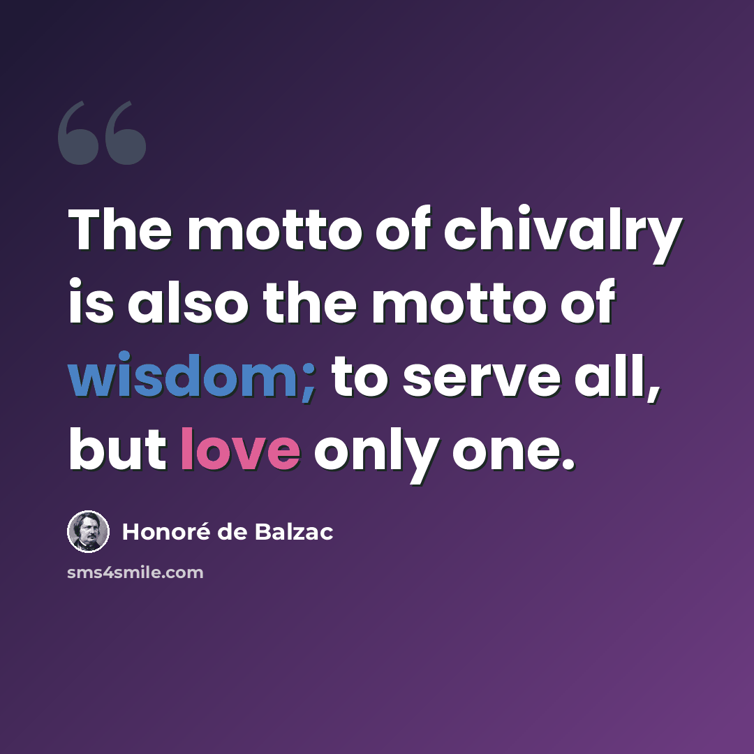 “The motto of chivalry is also the motto of wisdom; to serve all, but love only one.” quote by Honore de Balzac