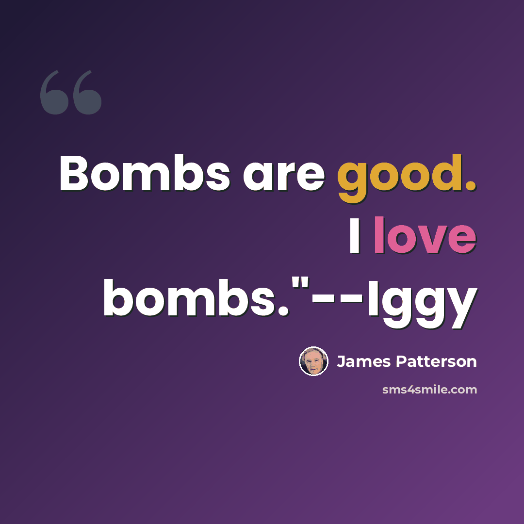 “Bombs are good. I love bombs."--Iggy” quote by James Patterson