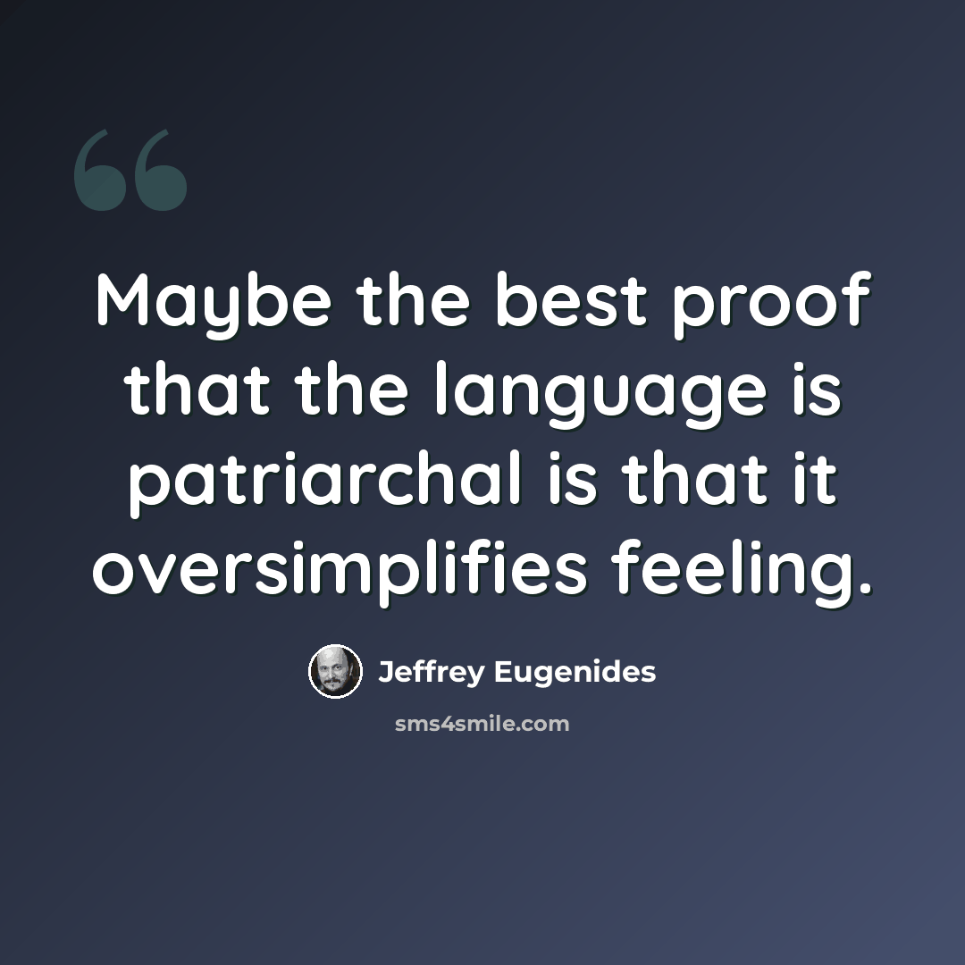 “Maybe the best proof that the language is patriarchal is that it oversimplifies feeling.” quote by Jeffrey Eugenides