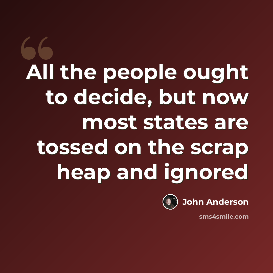 “All the people ought to decide, but now most states are tossed on the scrap heap and ignored” quote by John Anderson