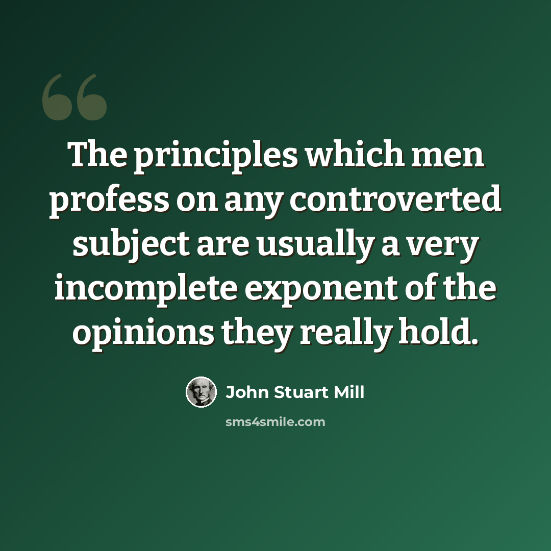 “The principles which men profess on any controverted subject are usually a very incomplete exponent of the opinions they really hold.” quote by John Stuart Mill