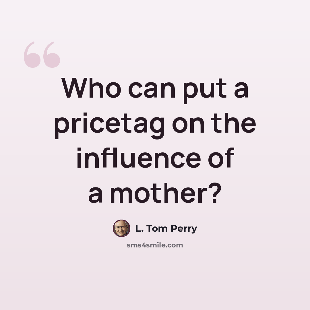 “Who can put a pricetag on the influence of a mother?” quote by L. Tom Perry