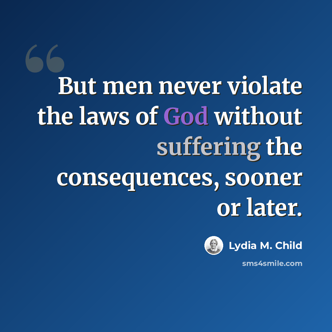 “But men never violate the laws of God without suffering the consequences, sooner or later.” quote by Lydia M. Child