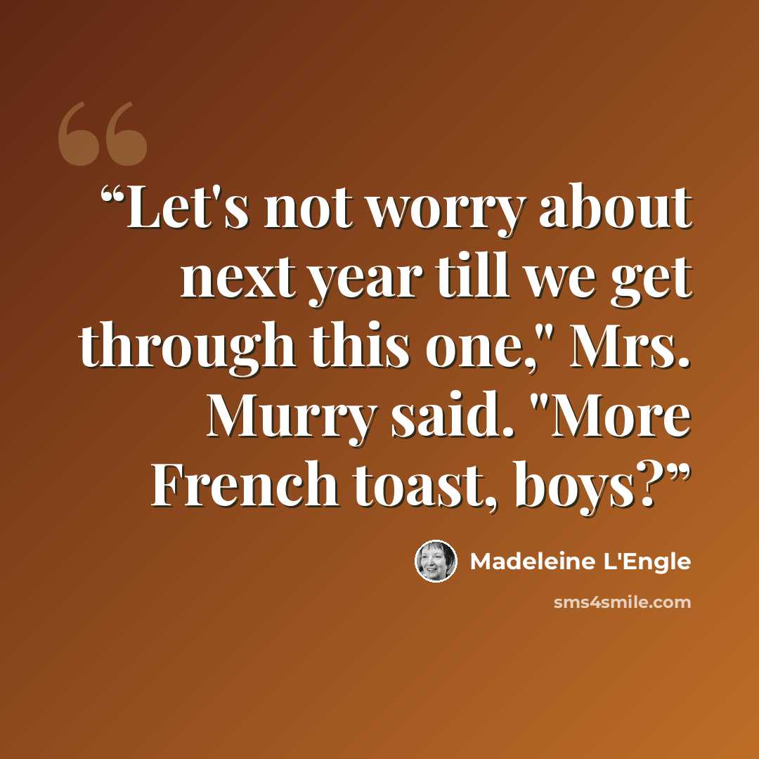 “Let's not worry about next year till we get through this one," Mrs. Murry said. "More French toast, boys?” quote by Madeleine L'Engle