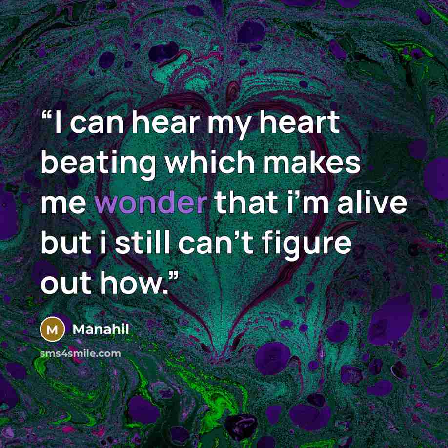 “I can hear my heart beating which makes me wonder that i’m alive but i still can’t figure out how.” quote by Manahil