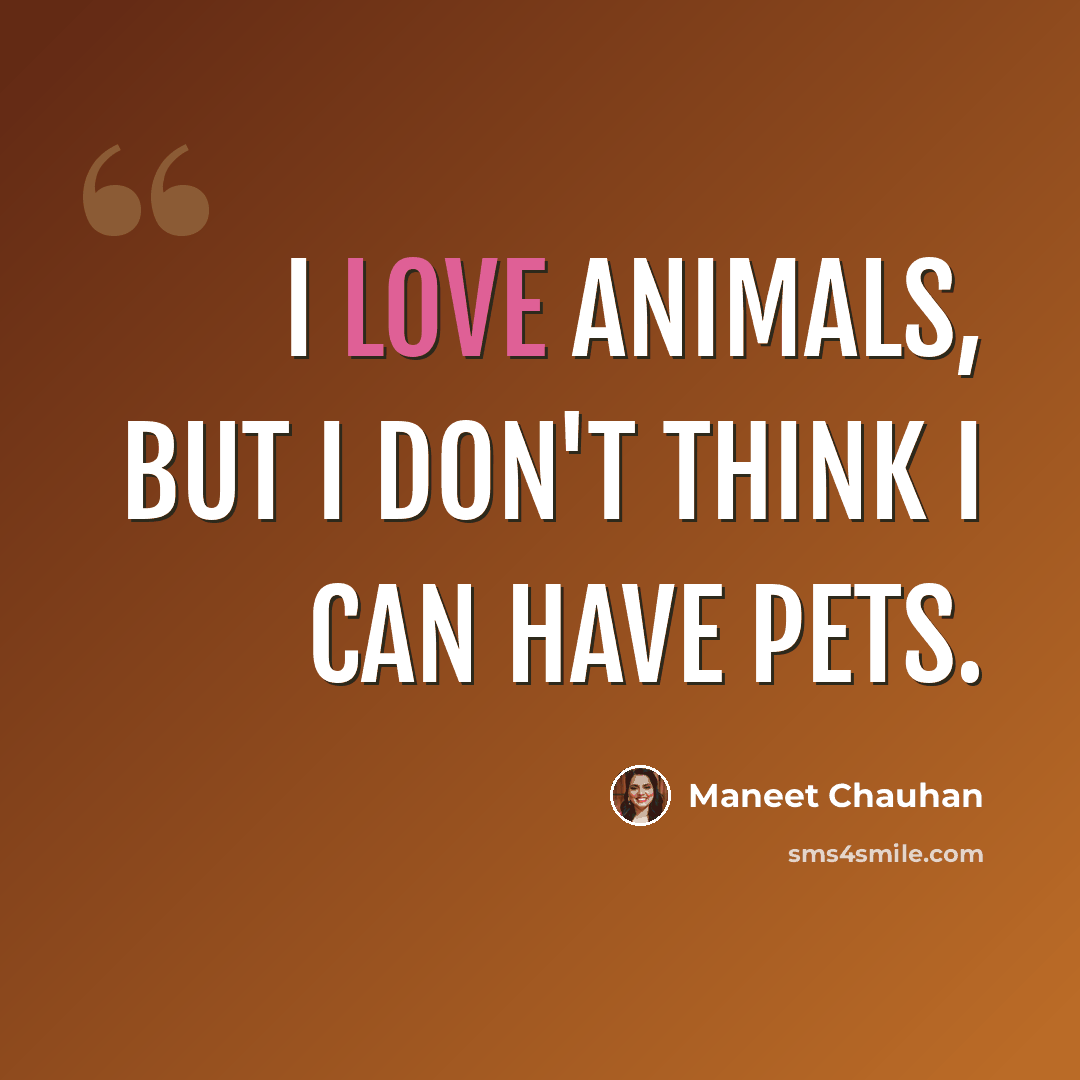 “I love animals, but I don't think I can have pets.” quote by Maneet Chauhan