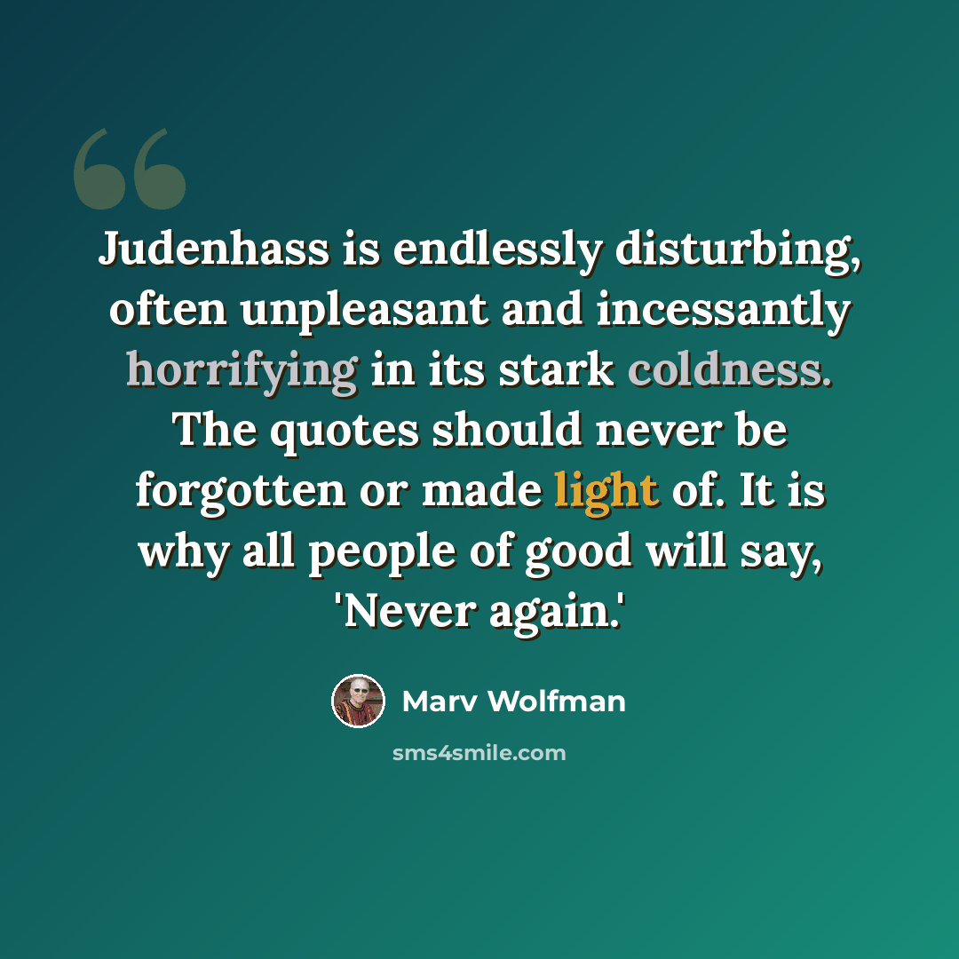 “Judenhass is endlessly disturbing, often unpleasant and incessantly horrifying in its stark coldness. The quotes should never be forgotten or made light of. It is why all people of good will say, 'Never again.'” quote by Marv Wolfman