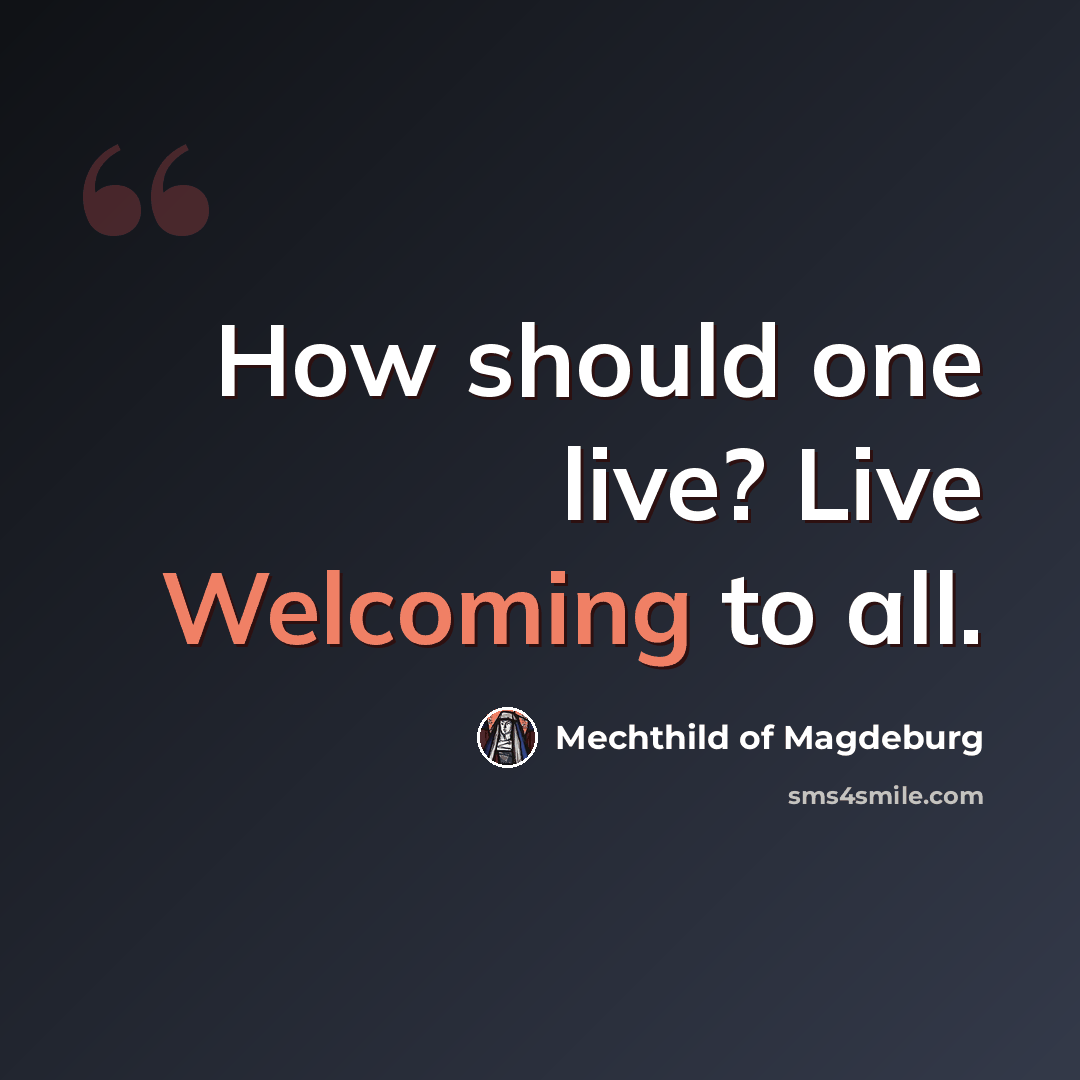 “How should one live? Live Welcoming to all.” quote by Mechthild of Magdeburg