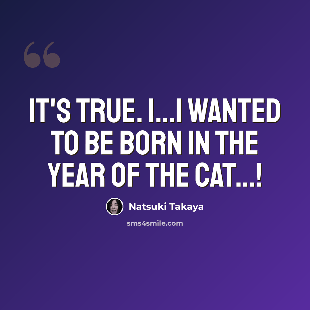 “It's true. I…I wanted to be born in the year of the cat…!” quote by Natsuki Takaya