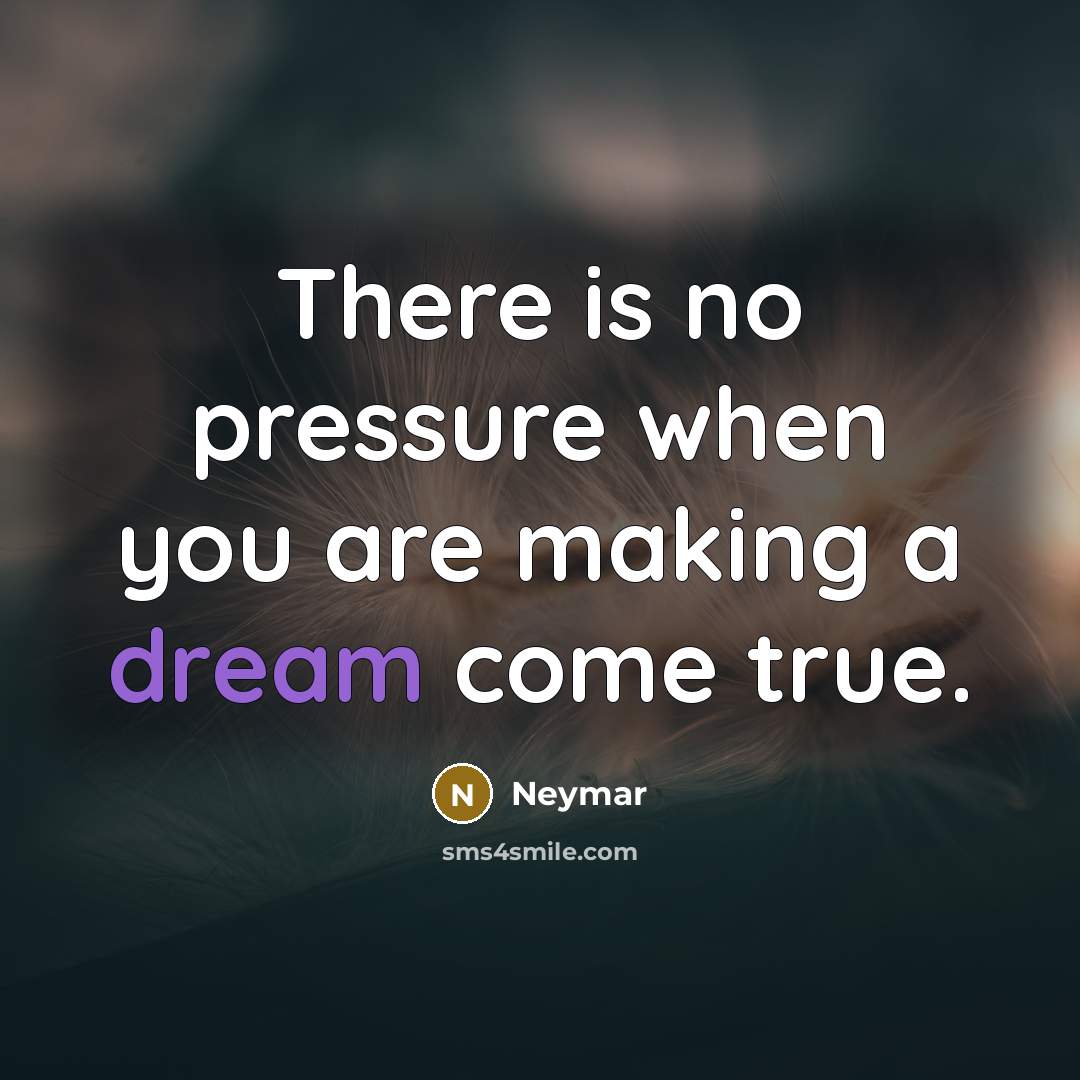 “There is no pressure when you are making a dream come true.” quote by Neymar