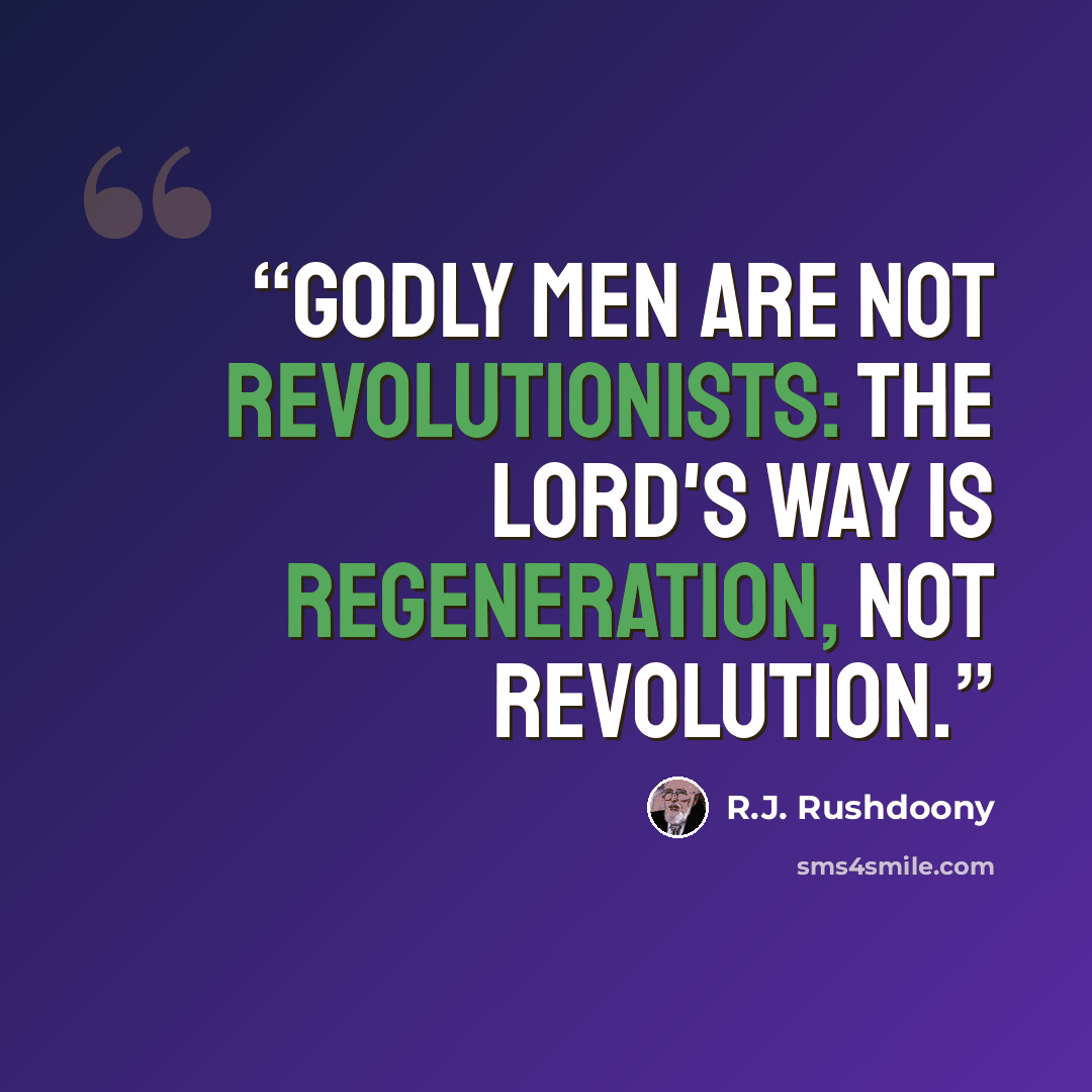 “Godly men are not revolutionists: the Lord's way is regeneration, not revolution.” quote by R.J. Rushdoony