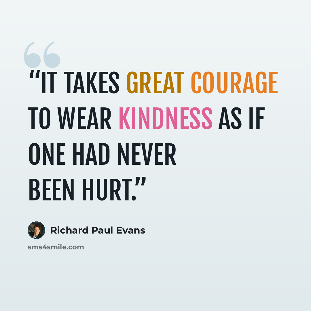 “It takes great courage to wear kindness as if one had never been hurt.” quote by Richard Paul Evans