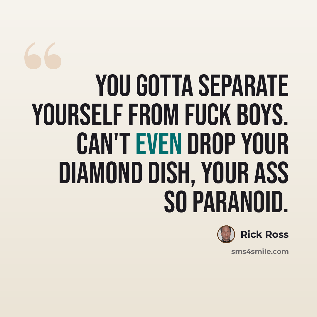 “You gotta separate yourself from fuck boys. Can't even drop your diamond dish, your ass so paranoid.” quote by Rick Ross