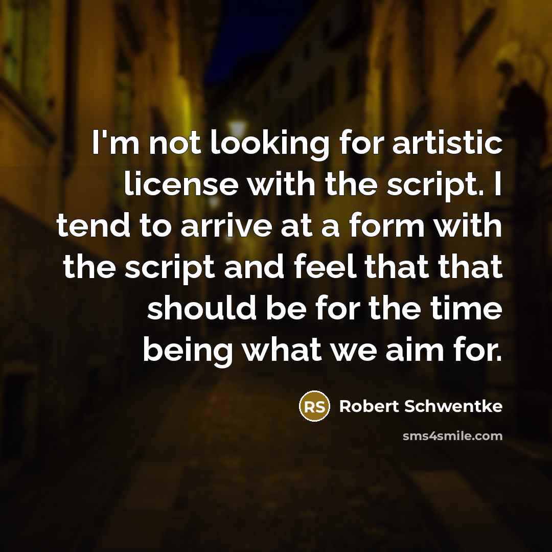 “I'm not looking for artistic license with the script. I tend to arrive at a form with the script and feel that that should be for the time being what we aim for.” quote by Robert Schwentke