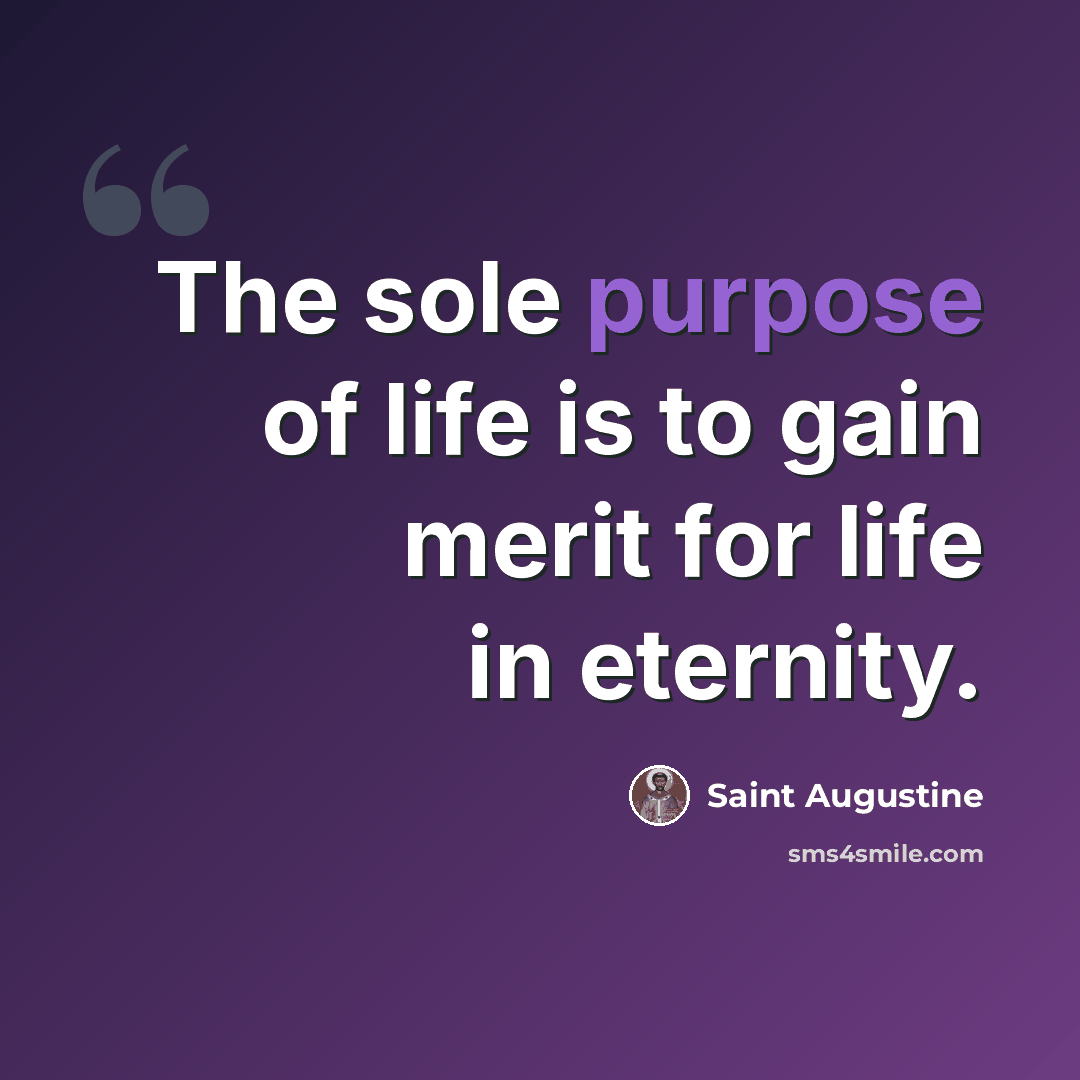 “The sole purpose of life is to gain merit for life in eternity.” quote by Saint Augustine
