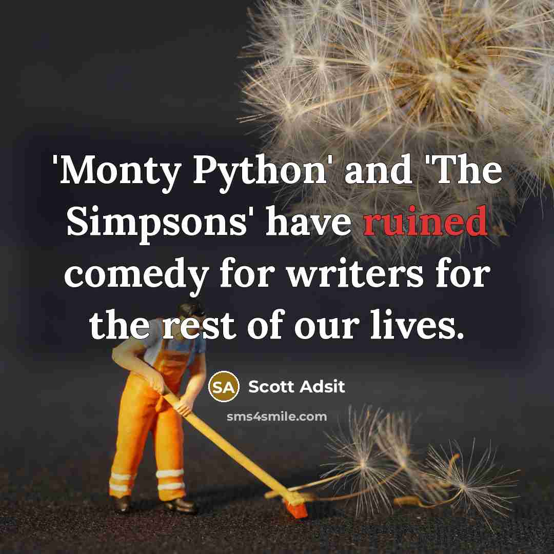 “'Monty Python' and 'The Simpsons' have ruined comedy for writers for the rest of our lives.” quote by Scott Adsit