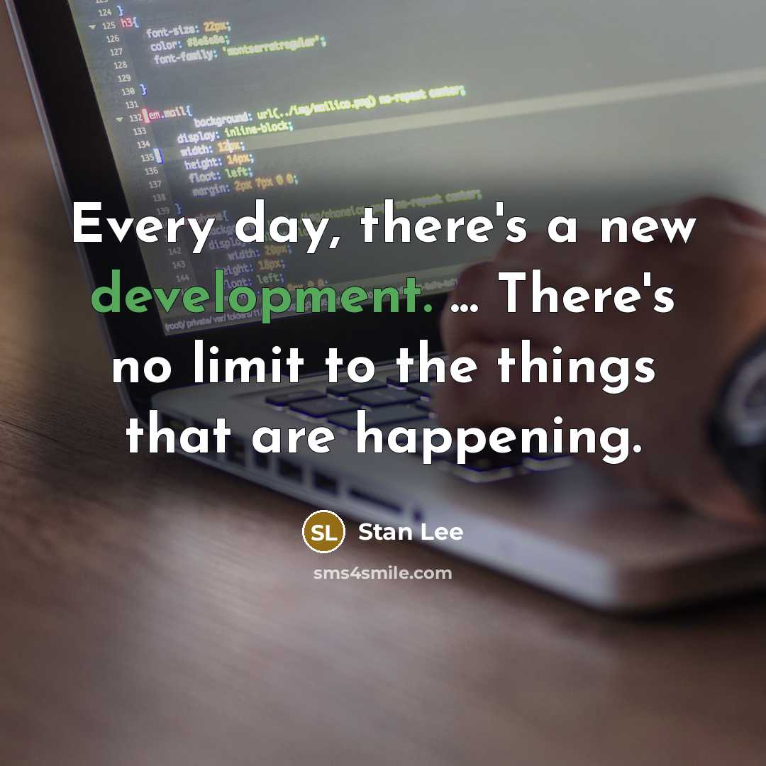 “Every day, there's a new development. ... There's no limit to the things that are happening.” quote by Stan Lee