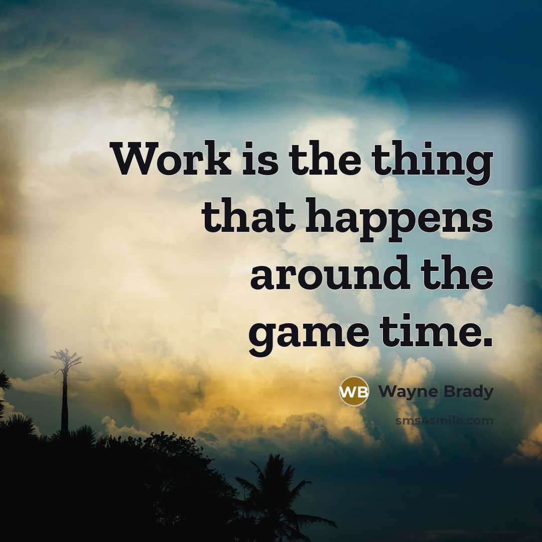 “Work is the thing that happens around the game time.” quote by Wayne Brady