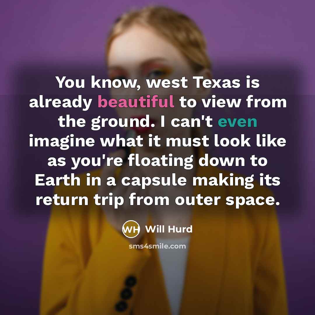 “You know, west Texas is already beautiful to view from the ground. I can't even imagine what it must look like as you're floating down to Earth in a capsule making its return trip from outer space.” quote by Will Hurd