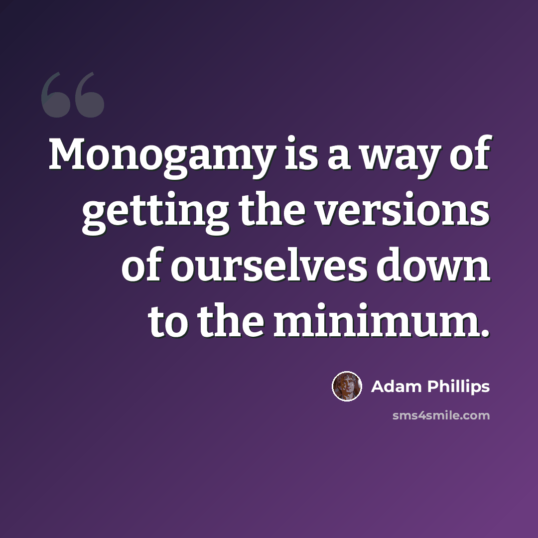 “Monogamy is a way of getting the versions of ourselves down to the minimum.” quote by Adam Phillips