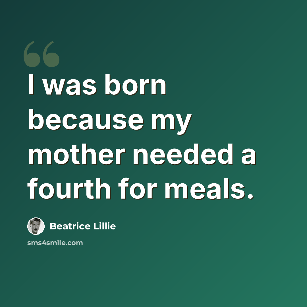 “I was born because my mother needed a fourth for meals.” quote by Beatrice Lillie