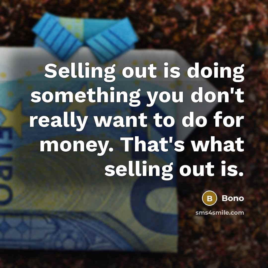 “Selling out is doing something you don't really want to do for money. That's what selling out is.” quote by Bono