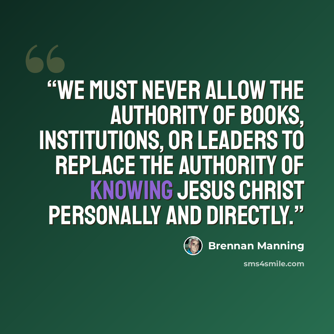 “We must never allow the authority of books, institutions, or leaders to replace the authority of knowing Jesus Christ personally and directly.” quote by Brennan Manning