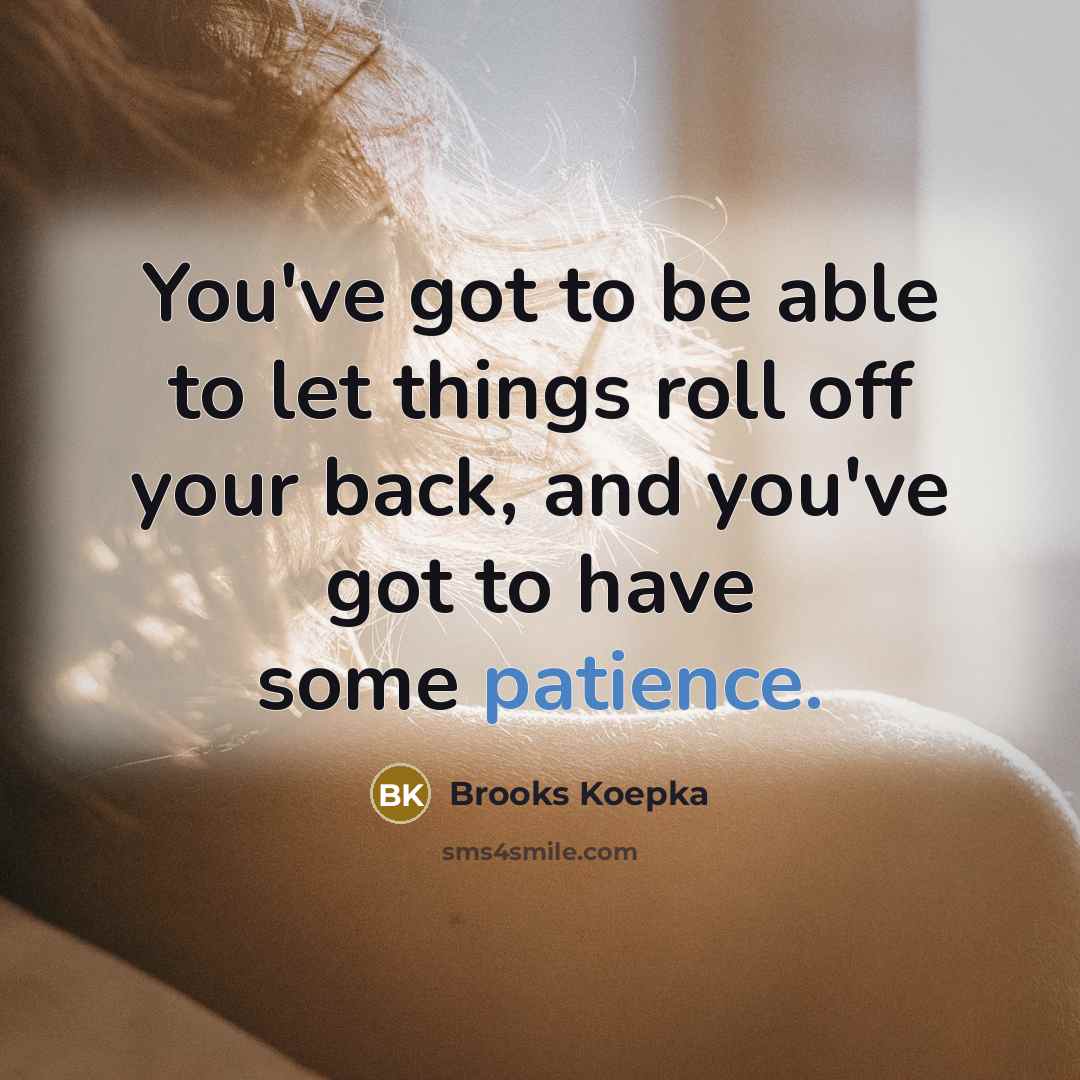 “You've got to be able to let things roll off your back, and you've got to have some patience.” quote by Brooks Koepka