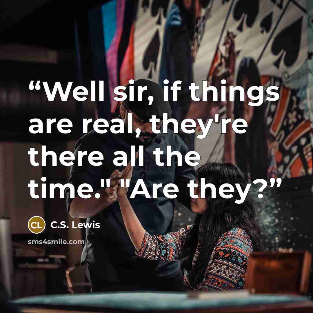 “Well sir, if things are real, they're there all the time." "Are they?” quote by C.S. Lewis