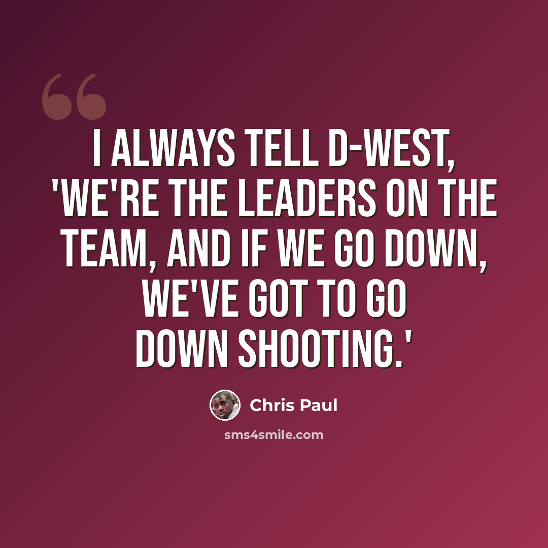“I always tell D-West, 'We're the leaders on the team, and if we go down, we've got to go down shooting.'” quote by Chris Paul