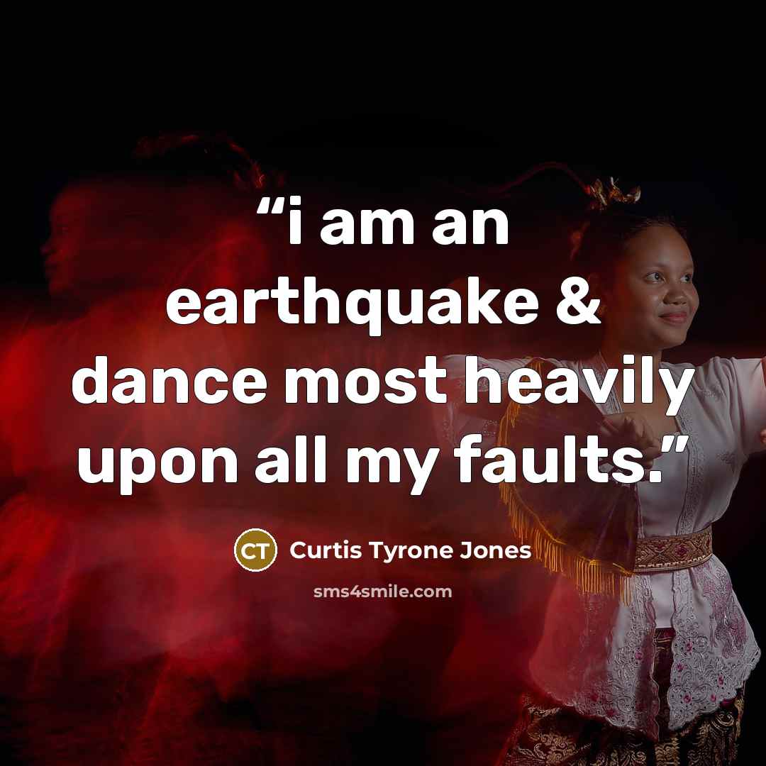 “i am an earthquake & dance most heavily upon all my faults.” quote by Curtis Tyrone Jones