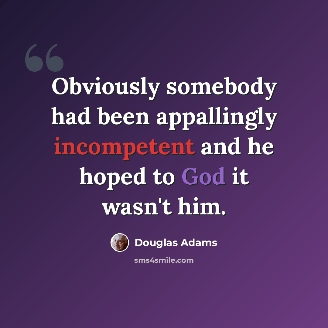 “Obviously somebody had been appallingly incompetent and he hoped to God it wasn't him.” quote by Douglas Adams