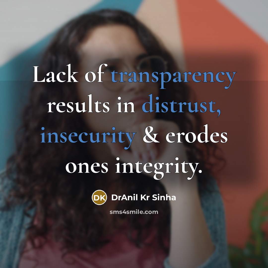 “Lack of transparency results in distrust, insecurity & erodes ones integrity.” quote by DrAnil Kr Sinha