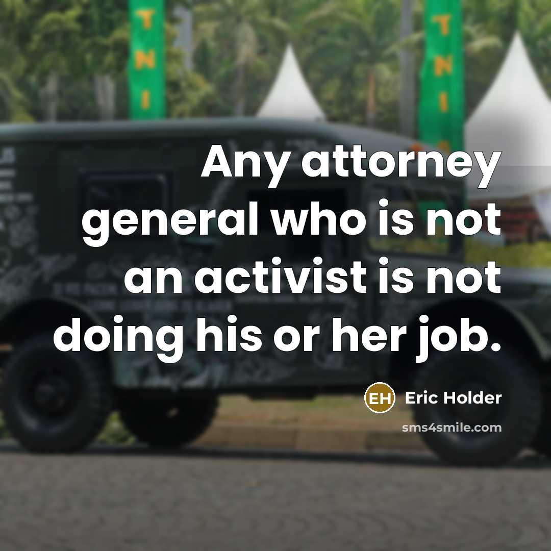 “Any attorney general who is not an activist is not doing his or her job.” quote by Eric Holder