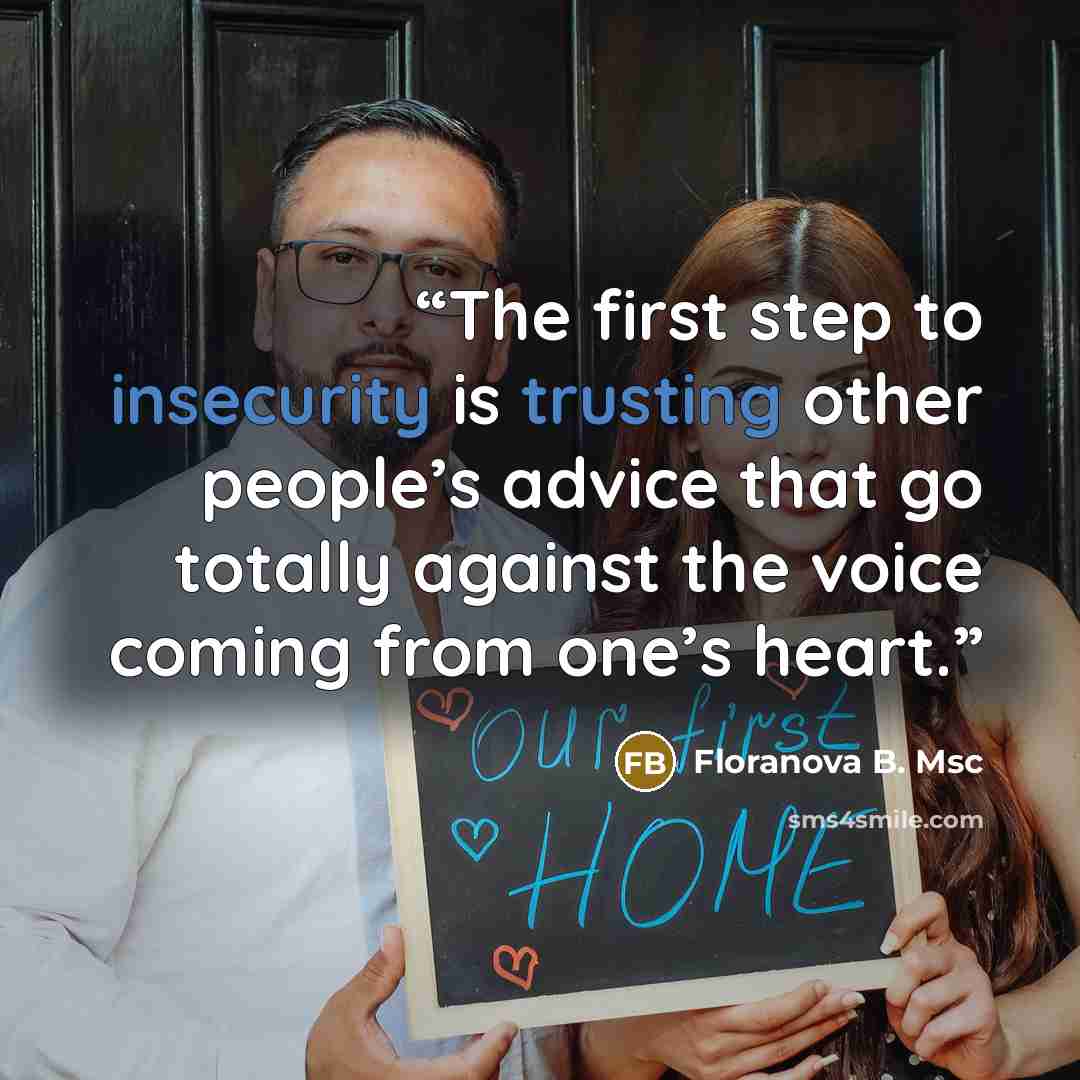 “The first step to insecurity is trusting other people’s advice that go totally against the voice coming from one’s heart.” quote by Floranova B. Msc