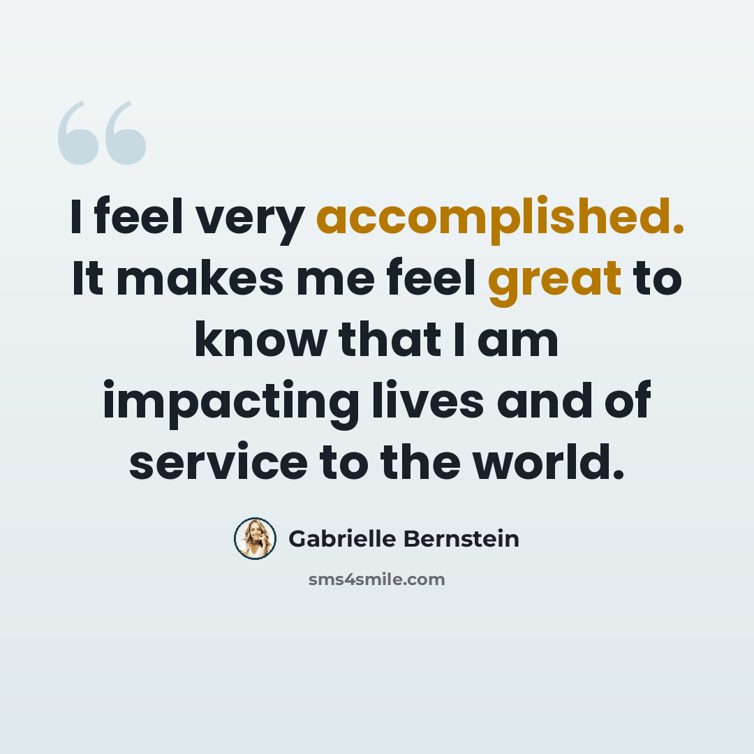 “I feel very accomplished. It makes me feel great to know that I am impacting lives and of service to the world.” quote by Gabrielle Bernstein
