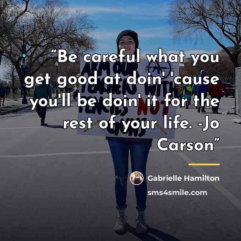 “Be careful what you get good at doin' 'cause you'll be doin' it for the rest of your life. -Jo Carson” quote by Gabrielle Hamilton