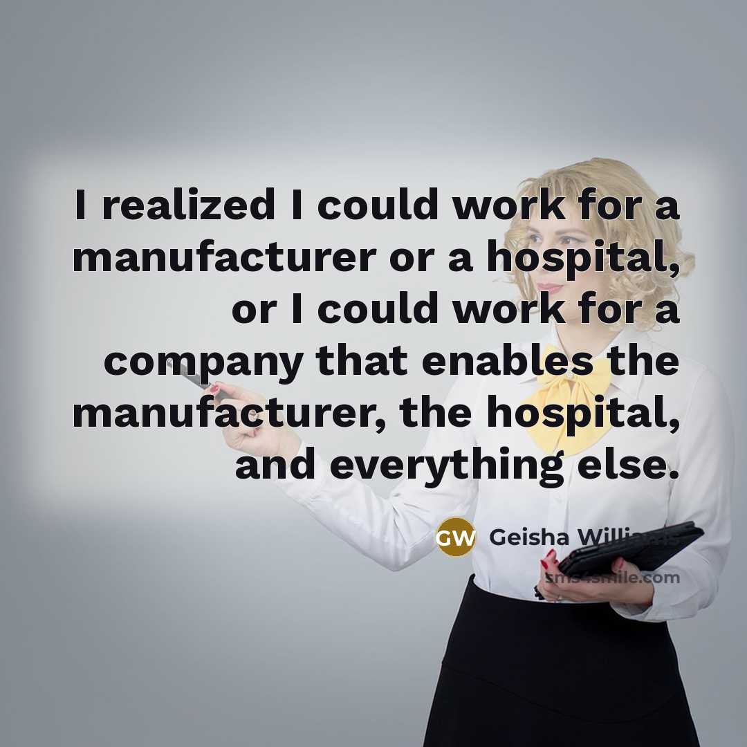 “I realized I could work for a manufacturer or a hospital, or I could work for a company that enables the manufacturer, the hospital, and everything else.” quote by Geisha Williams