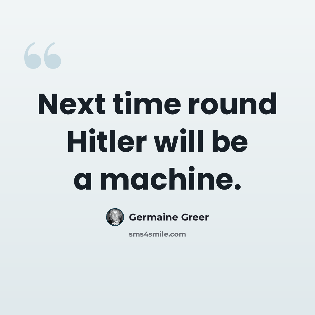 “Next time round Hitler will be a machine.” quote by Germaine Greer