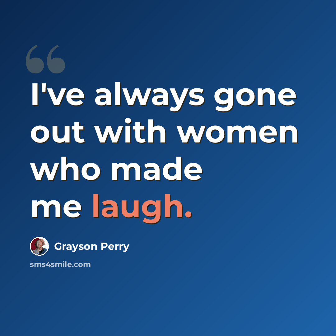 “I've always gone out with women who made me laugh.” quote by Grayson Perry