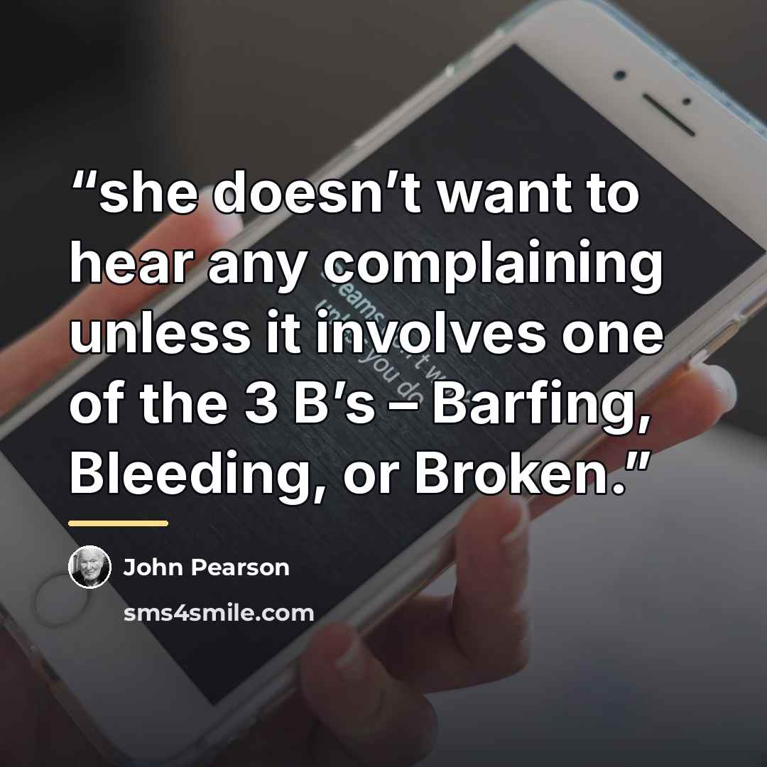 “she doesn’t want to hear any complaining unless it involves one of the 3 B’s – Barfing, Bleeding, or Broken.” quote by John Pearson