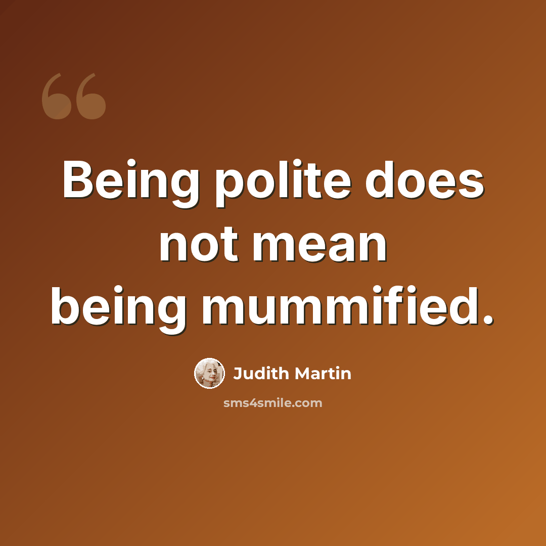 “Being polite does not mean being mummified.” quote by Judith Martin
