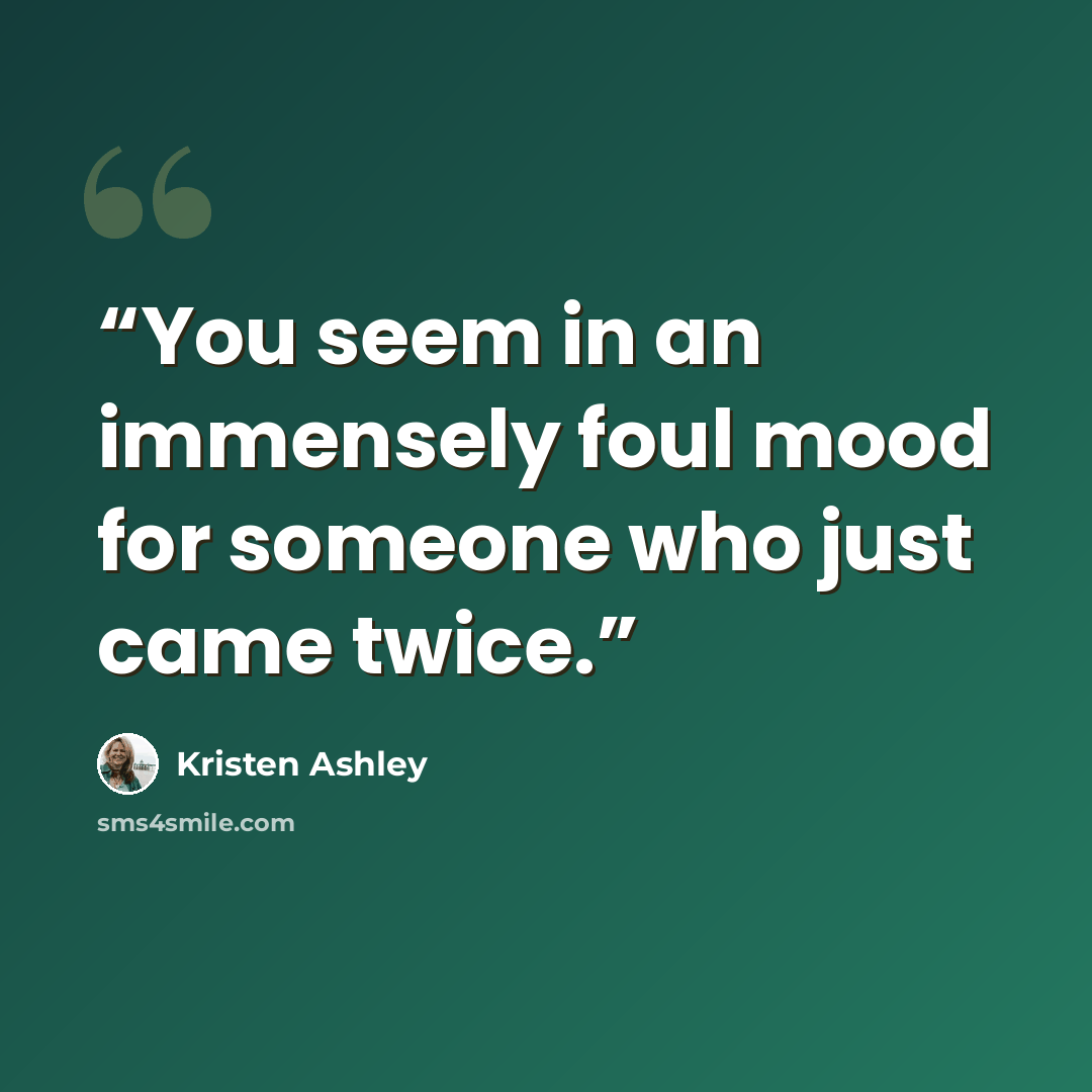 “You seem in an immensely foul mood for someone who just came twice.” quote by Kristen Ashley