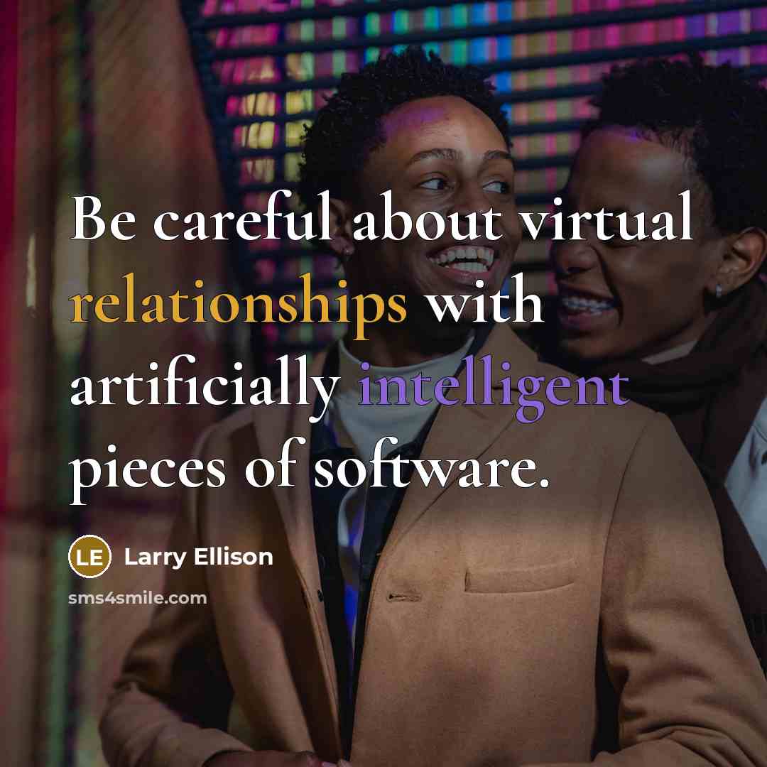 “Be careful about virtual relationships with artificially intelligent pieces of software.” quote by Larry Ellison