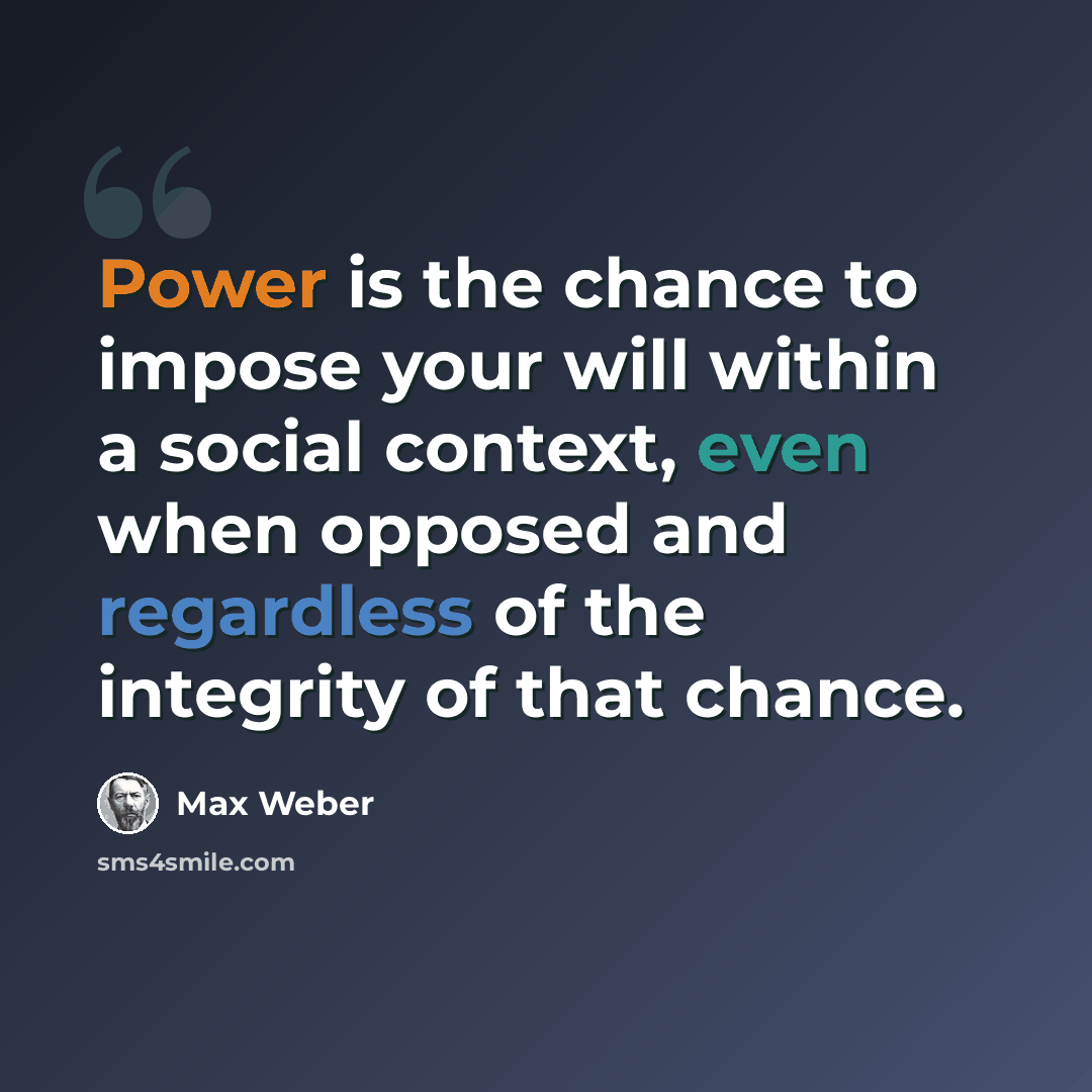“Power is the chance to impose your will within a social context, even when opposed and regardless of the integrity of that chance.” quote by Max Weber