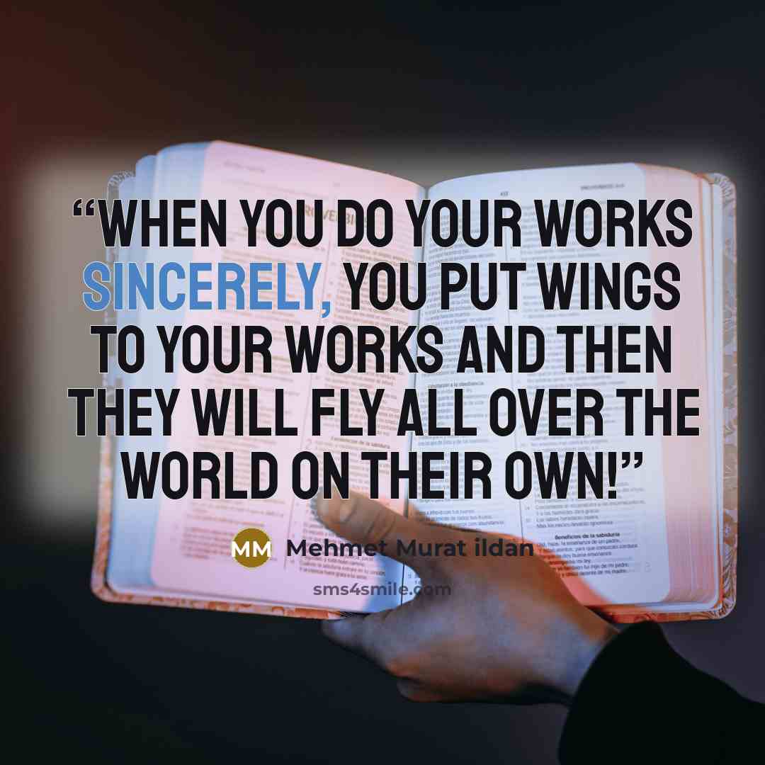 “When you do your works sincerely, you put wings to your works and then they will fly all over the world on their own!” quote by Mehmet Murat ildan