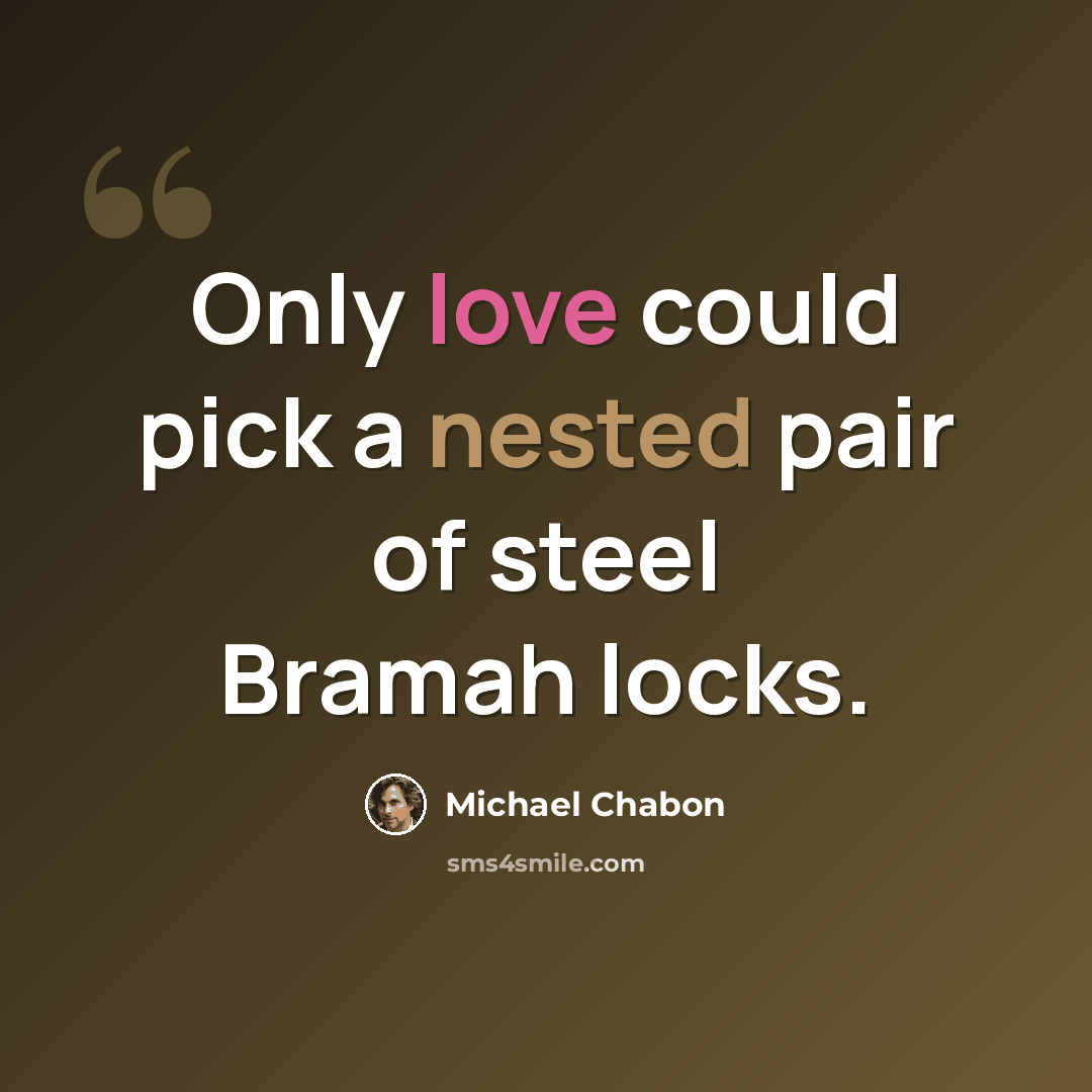 “Only love could pick a nested pair of steel Bramah locks.” quote by Michael Chabon
